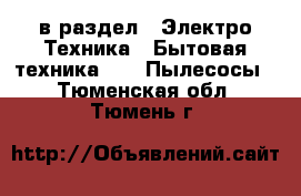  в раздел : Электро-Техника » Бытовая техника »  » Пылесосы . Тюменская обл.,Тюмень г.